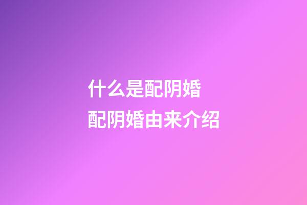 什么是配阴婚 配阴婚由来介绍